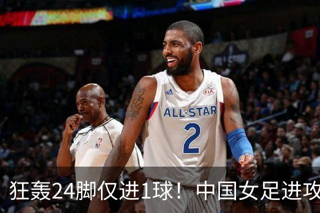 狂轰24脚仅进1球！中国女足进攻效率堪忧无缘亚运连胜